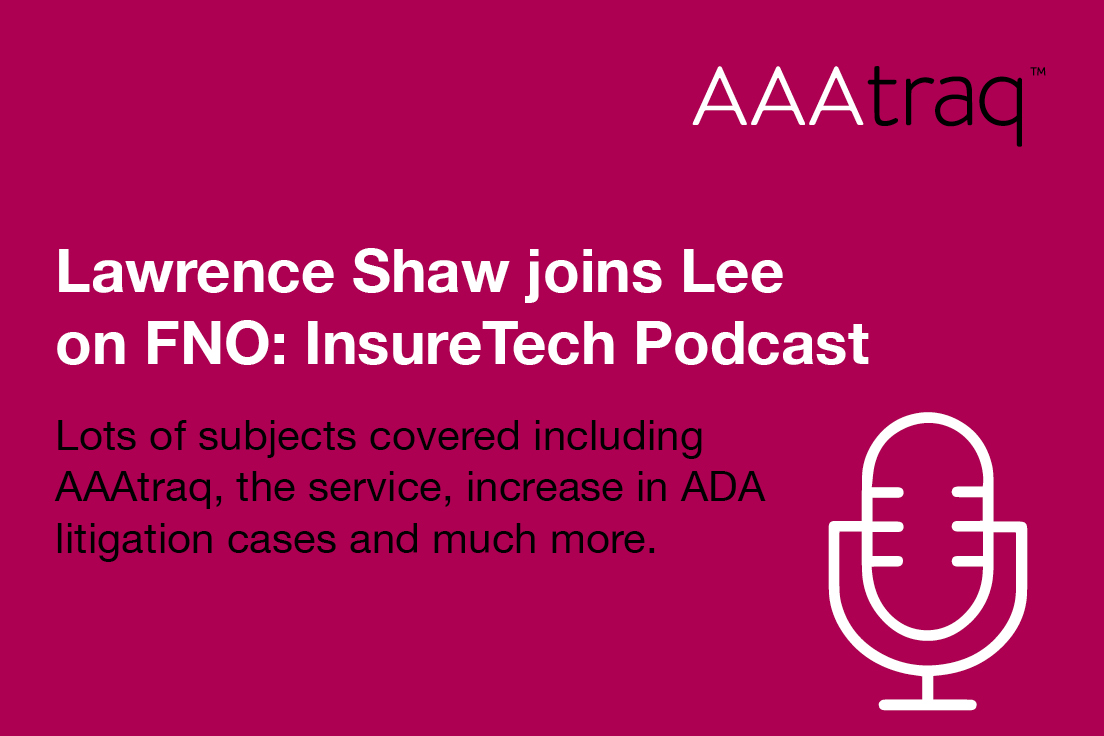 Lawrence Shaw joins Lee on FNO: InsureTech Podcast Lots of subjects covered, including AAAtraq, the service, increase in ADA litigation cases and much more.