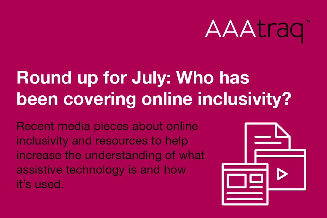 Round up for July, who has been covering online inclusivity? Recent media pieces about online inclusivity & resources to help increase the understanding of what assistive technology is & how it’s used