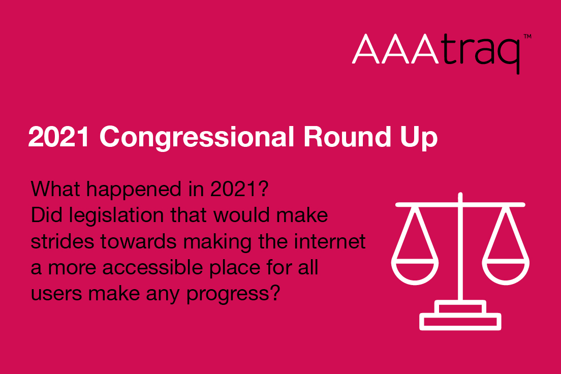 AAAtraq logo, Text '2021 Congressional Round Up. What happened in 2021? Did legislation that would make strides towards making the internet a more accessible place for all users make any progress?