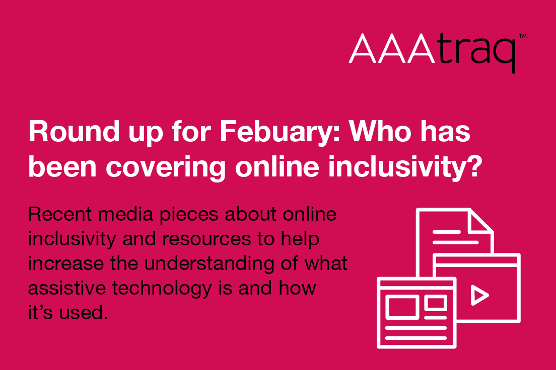 Round up for February, who has been covering online inclusivity? Recent media pieces about online inclusivity & resources to help increase the understanding of assistive technology is & how it’s used