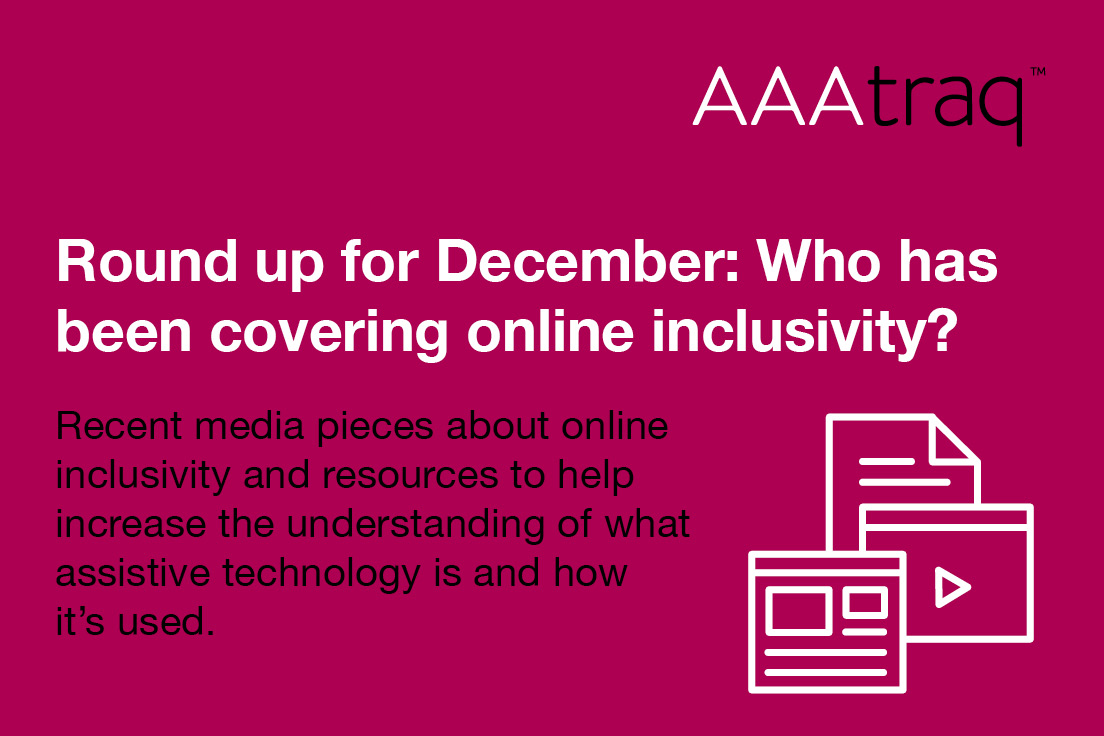 Round up for December, who has been covering online inclusivity? Recent media pieces about online inclusivity & resources to help increase the understanding of assistive technology is & how it’s used