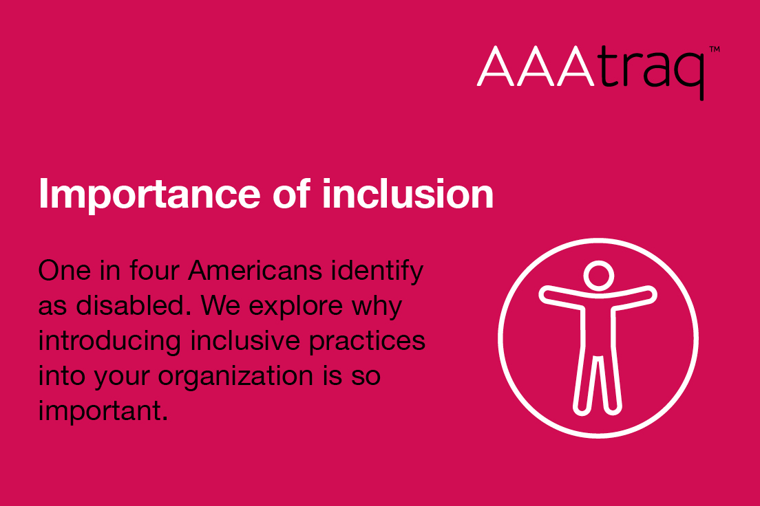 Infographic on pink background, AAAtraq logo, icon of person in a circle, text ' Importance of inclusion - one in four Americans identify as disabled. We explore introducing inclusive practices.