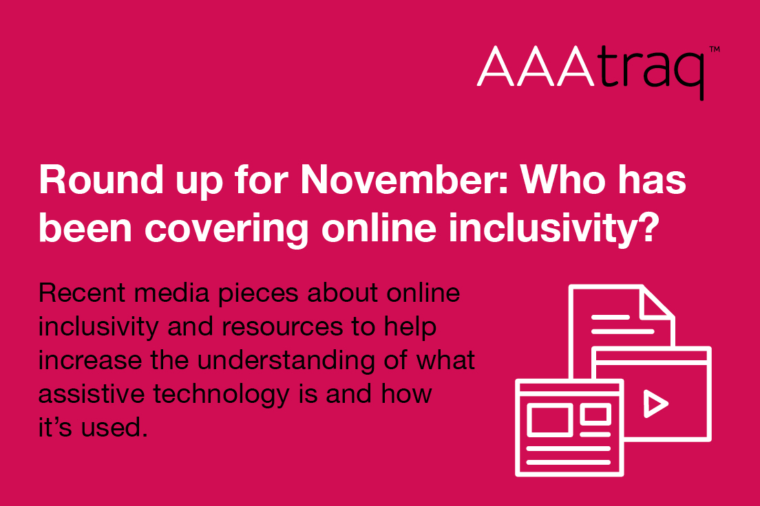 Round up for November, who has been covering online inclusivity? Recent media pieces about online inclusivity & resources to help increase the understanding of assistive technology is & how it’s used
